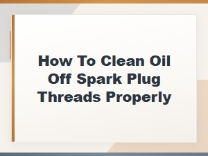How to Clean Oil Off Spark Plug Threads Properly