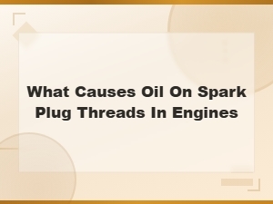 What Causes Oil on Spark Plug Threads and How to Fix It