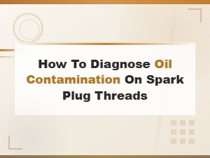 How to Diagnose Oil Contamination on Spark Plug Threads