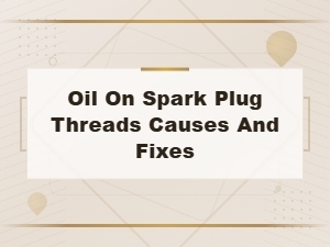 Oil on Spark Plug Threads: Causes and Fixes