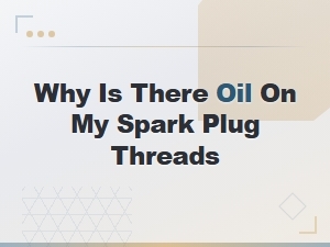 Why Is There Oil on My Spark Plug Threads