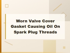 Worn Valve Cover Gasket Causing Oil on Spark Plug Threads