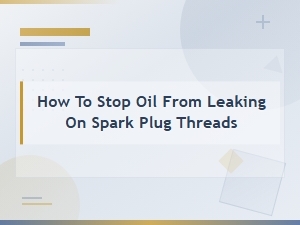 How to Stop Oil From Leaking on Spark Plug Threads