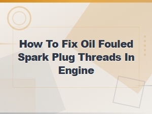 How to Fix Oil Fouled Spark Plug Threads in Your Engine