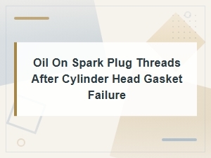 Oil on Spark Plug Threads After Cylinder Head Gasket Failure