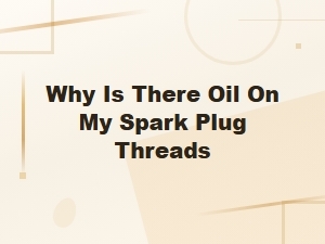 Why Is There Oil on My Spark Plug Threads and How to Fix It